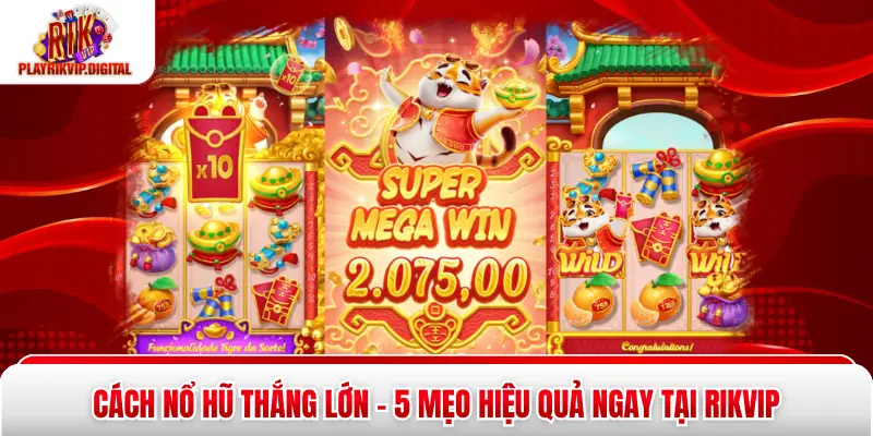 Cách Nổ Hũ Thắng Lớn - 5 Mẹo Hiệu Quả Ngay Tại Rikvip