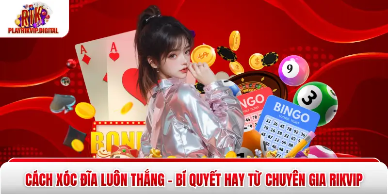 Cách Xóc Đĩa Luôn Thắng - Bí Quyết Hay Từ Chuyên Gia Rikvip