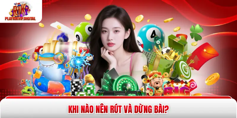 Khi nào nên rút và dừng bài?