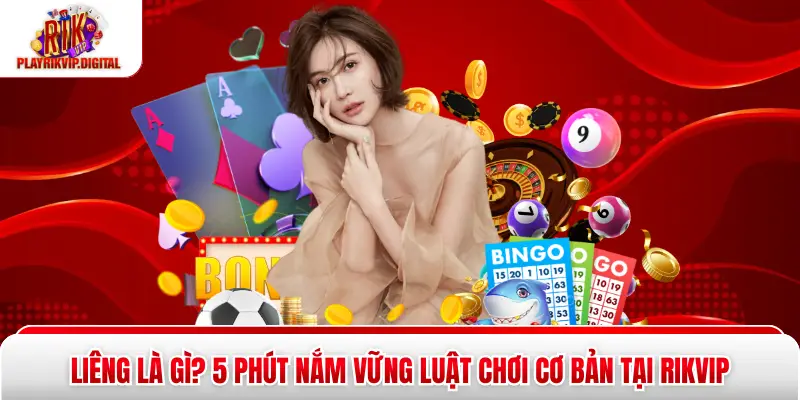 Liêng Là Gì? 5 Phút Nắm Vững Luật Chơi Cơ Bản Tại Rikvip 