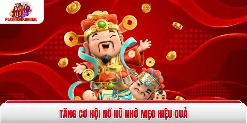 Tăng cơ hội nổ hũ nhờ mẹo hiệu quả