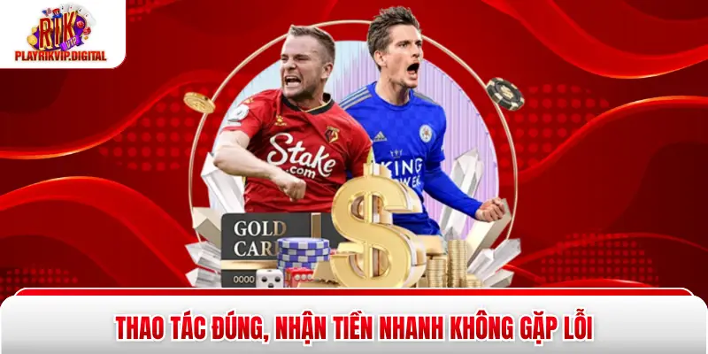Thao tác đúng, nhận tiền nhanh không gặp lỗi
