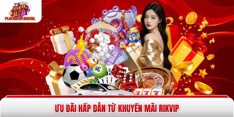 Ưu đãi hấp dẫn từ khuyến mãi Rikvip