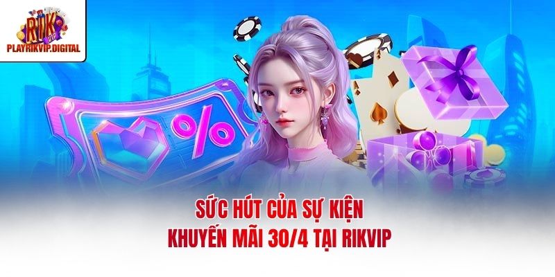Sức hút của sự kiện khuyến mãi 30/4 tại Rikvip
